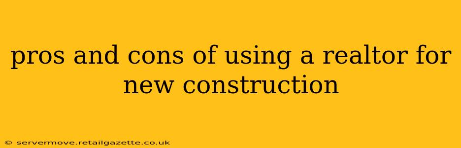 pros and cons of using a realtor for new construction