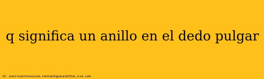 q significa un anillo en el dedo pulgar