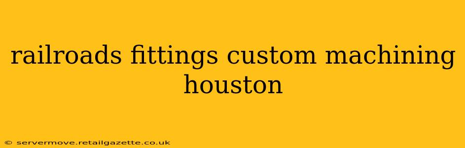 railroads fittings custom machining houston