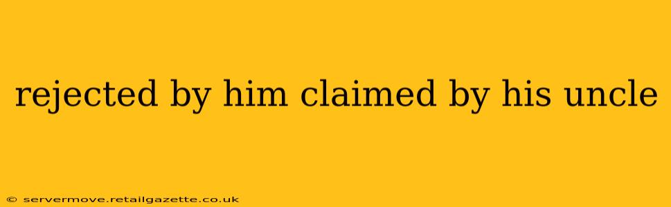 rejected by him claimed by his uncle