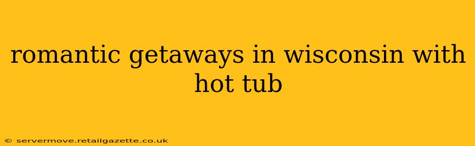 romantic getaways in wisconsin with hot tub