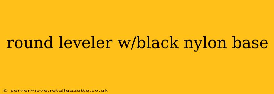 round leveler w/black nylon base