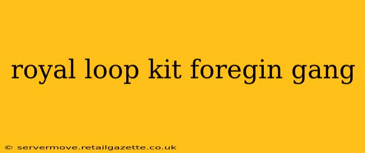 royal loop kit foregin gang