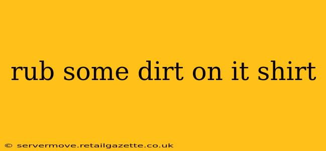 rub some dirt on it shirt