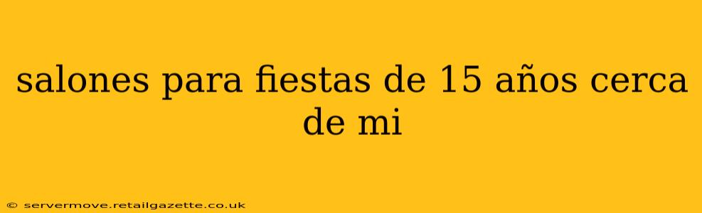salones para fiestas de 15 años cerca de mi