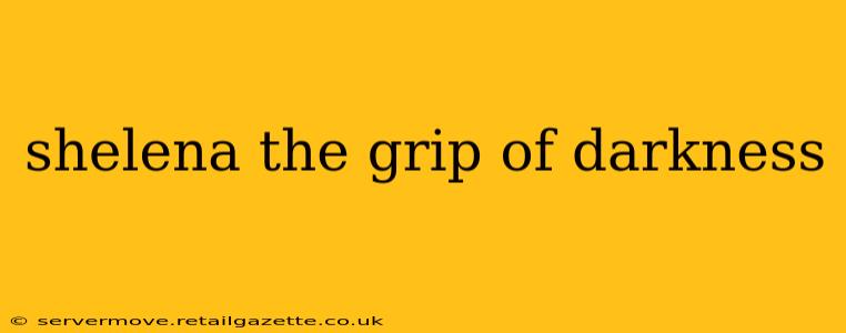 shelena the grip of darkness