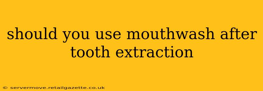 should you use mouthwash after tooth extraction
