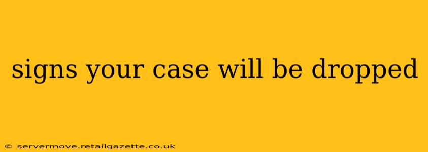 signs your case will be dropped