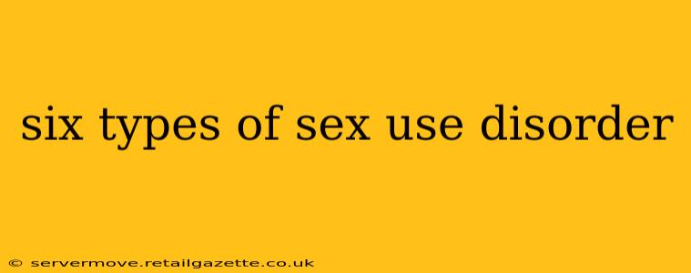 six types of sex use disorder