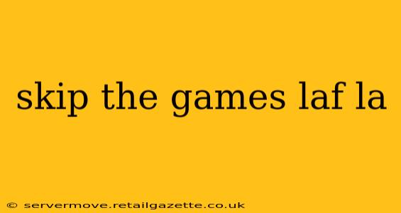 skip the games laf la