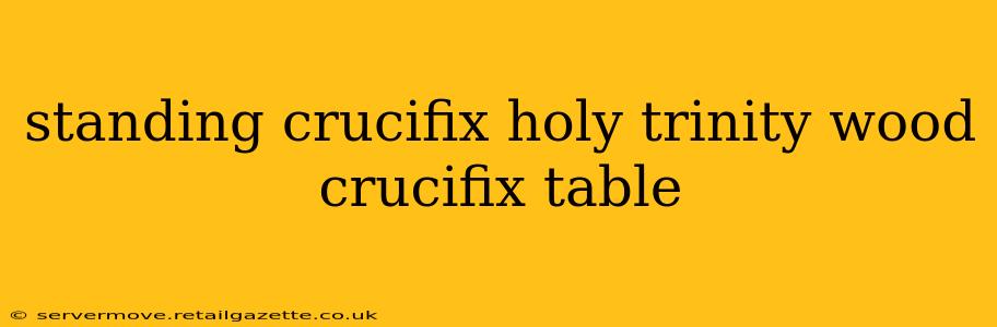 standing crucifix holy trinity wood crucifix table