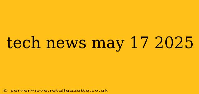 tech news may 17 2025