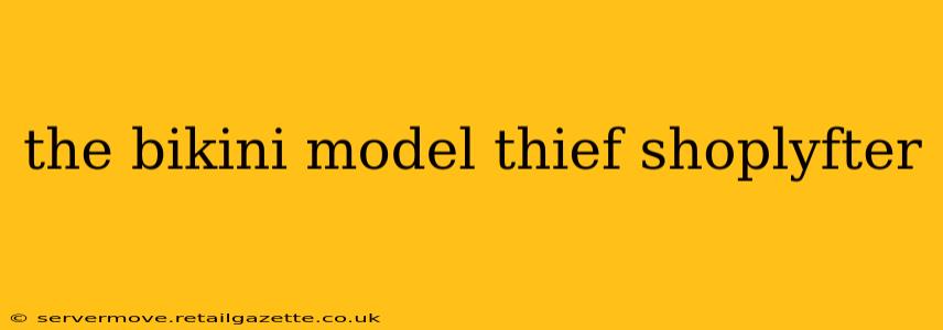 the bikini model thief shoplyfter the bikini model thief shoplyfter