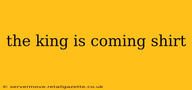 the king is coming shirt