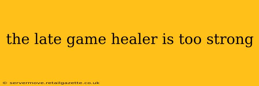 the late game healer is too strong