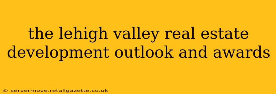 the lehigh valley real estate development outlook and awards