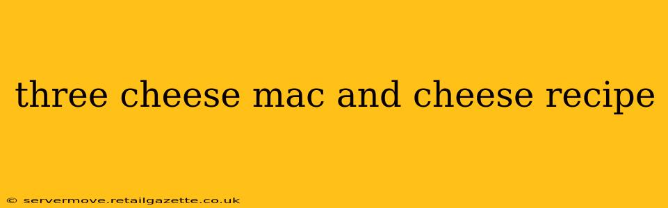 three cheese mac and cheese recipe