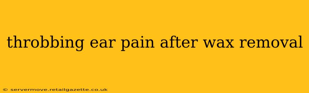 throbbing ear pain after wax removal
