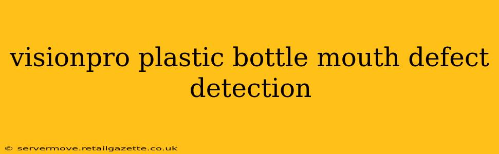 visionpro plastic bottle mouth defect detection