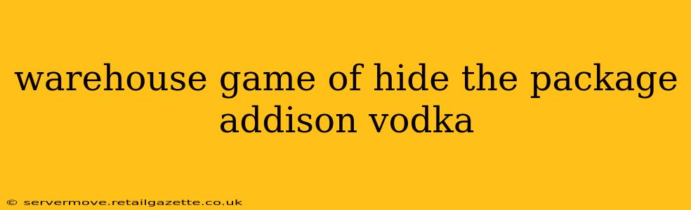 warehouse game of hide the package addison vodka