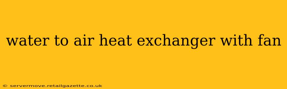 water to air heat exchanger with fan