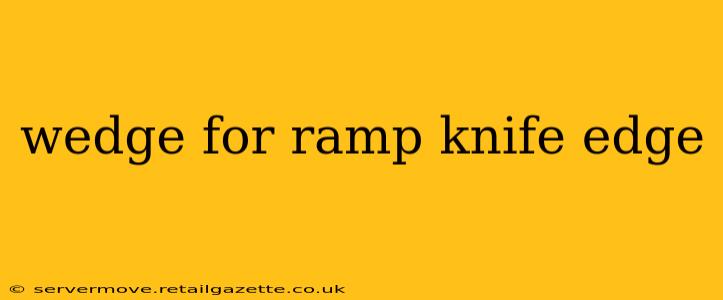 wedge for ramp knife edge