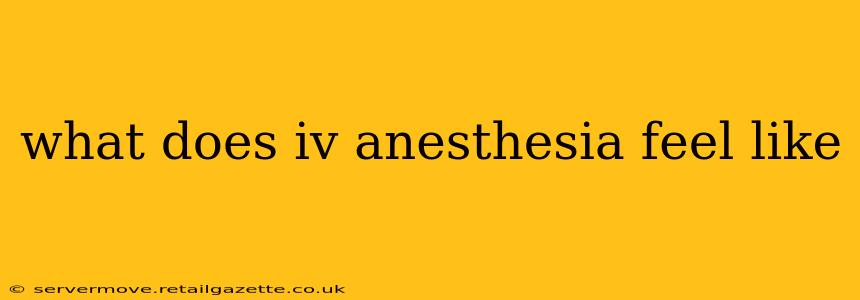 what does iv anesthesia feel like