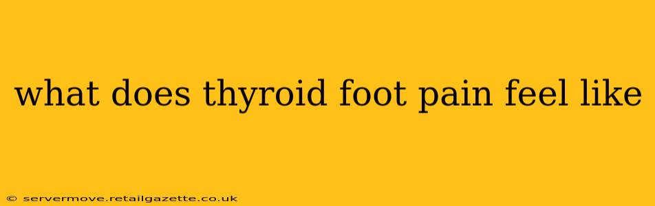 what does thyroid foot pain feel like