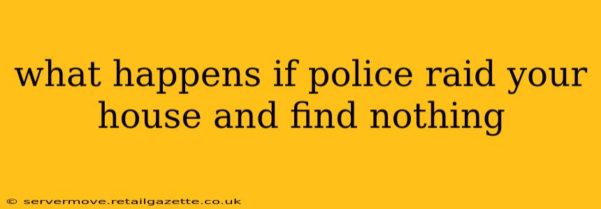 what happens if police raid your house and find nothing