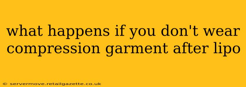 what happens if you don't wear compression garment after lipo