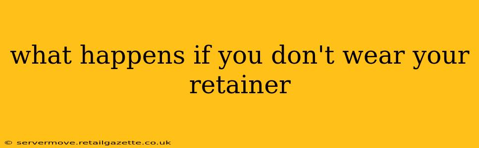 what happens if you don't wear your retainer