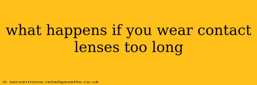 what happens if you wear contact lenses too long