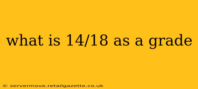 what is 14/18 as a grade