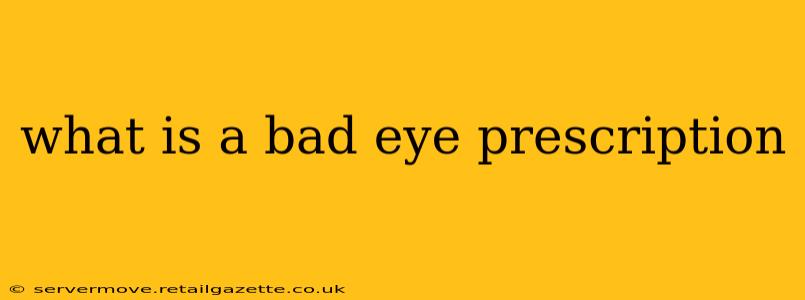 what is a bad eye prescription