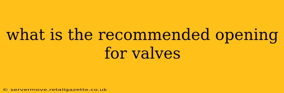 what is the recommended opening for valves