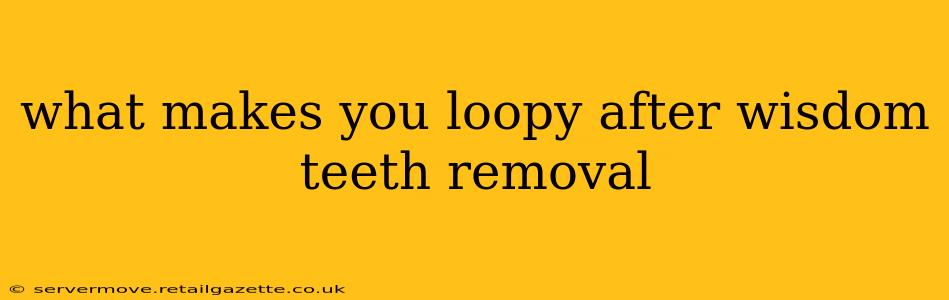 what makes you loopy after wisdom teeth removal