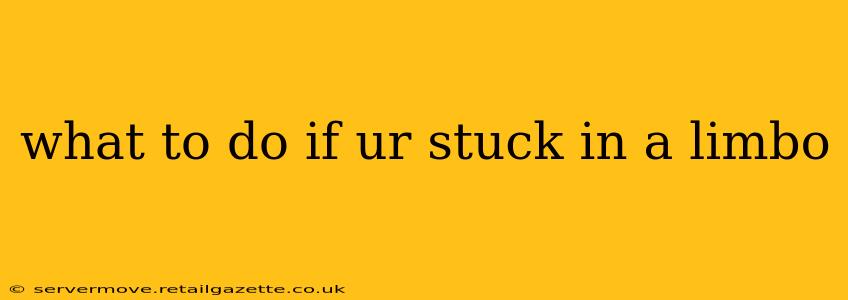 what to do if ur stuck in a limbo