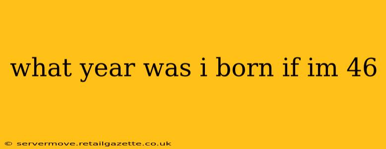 what year was i born if im 46