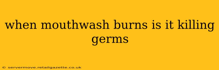 when mouthwash burns is it killing germs
