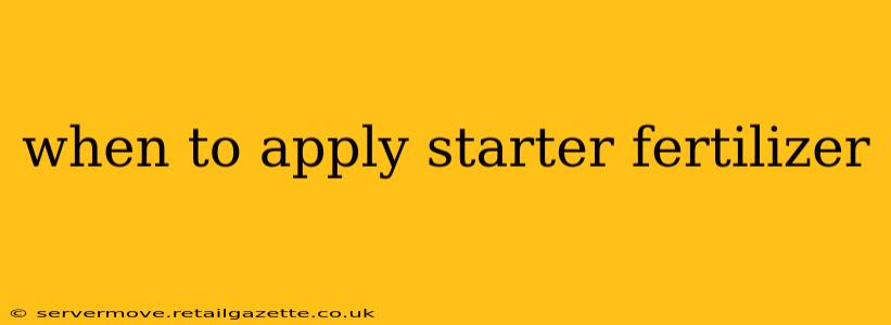 when to apply starter fertilizer