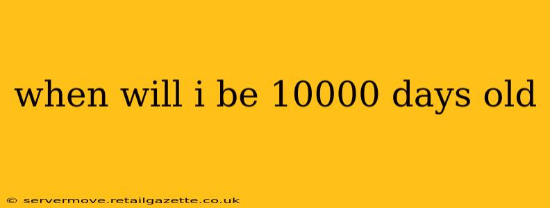 when will i be 10000 days old