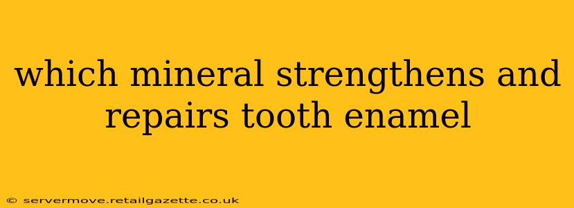 which mineral strengthens and repairs tooth enamel
