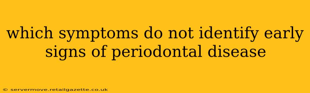 which symptoms do not identify early signs of periodontal disease