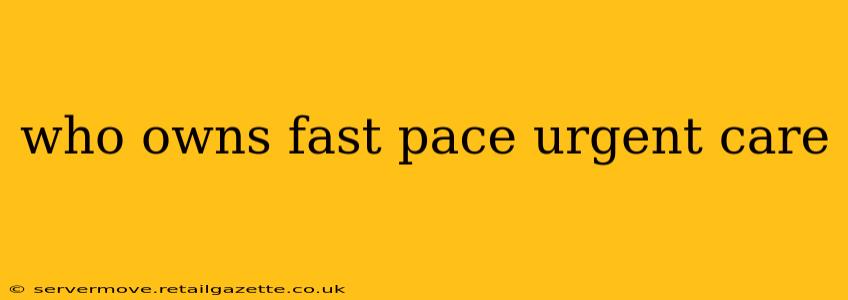 who owns fast pace urgent care