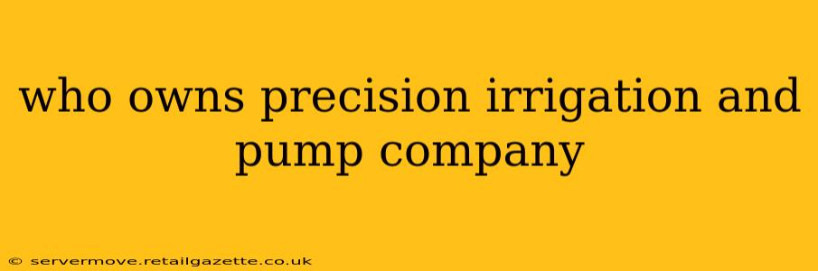 who owns precision irrigation and pump company