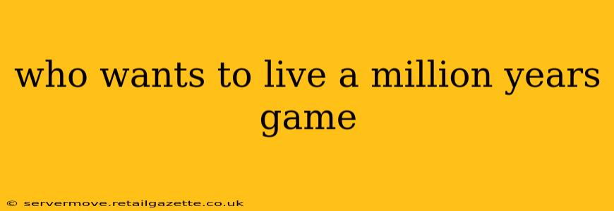 who wants to live a million years game