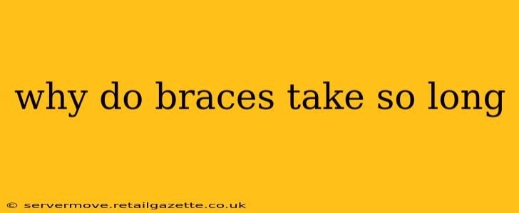why do braces take so long