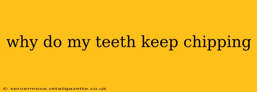 why do my teeth keep chipping