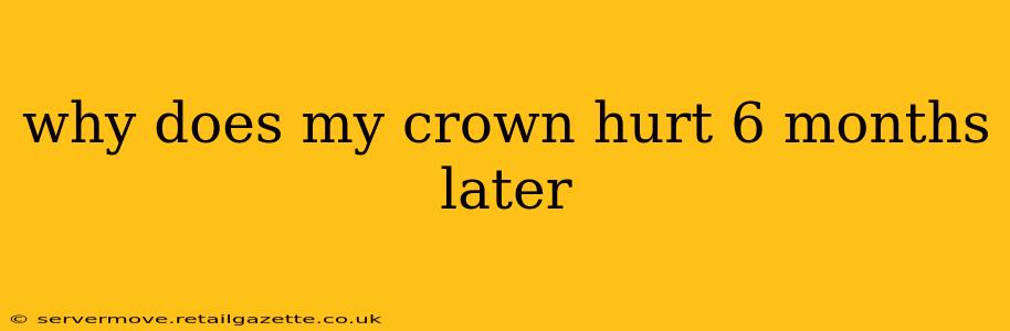 why does my crown hurt 6 months later