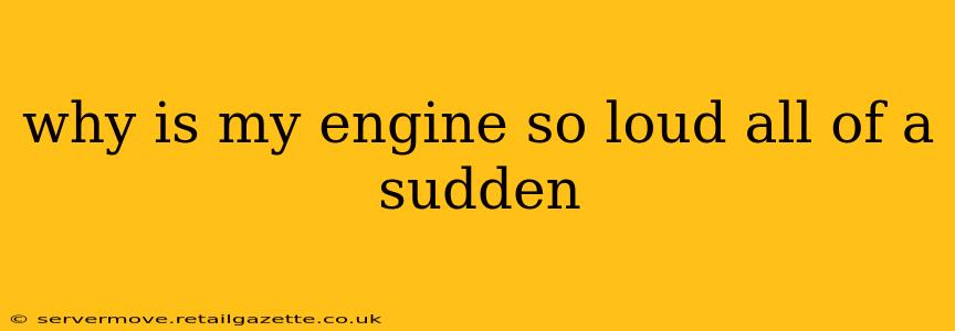 why is my engine so loud all of a sudden